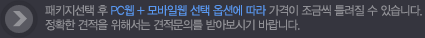 패키지선택 후 PC웹 + 모바일웹 선택 옵션에 따라 가격이 조금씩 틀려질 수 있습니다. 정확한 견적을 위해서는 견적문의를 받아보시기 바랍니다.